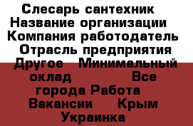 Слесарь-сантехник › Название организации ­ Компания-работодатель › Отрасль предприятия ­ Другое › Минимальный оклад ­ 15 000 - Все города Работа » Вакансии   . Крым,Украинка